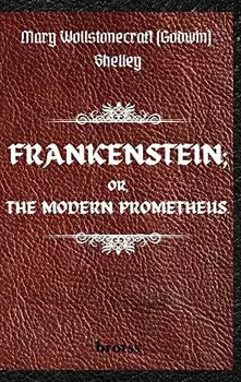 FRANKENSTEIN; OR, THE MODERN PROMETHEUS. by Mary Wollstonecraft (Godwin) Shelley: ( The 1818 Text - The Complete Uncensored Edition - by Mary Shelley, Hardcover/Mary Shelley
