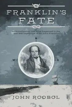 Franklin's Fate. an investigation into what happened to the lost 1845 expedition of Sir John Franklin, Hardback/John Roobol