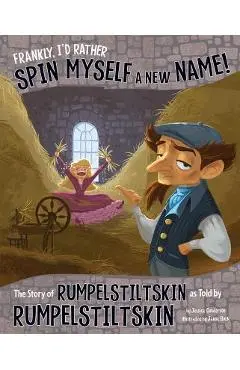 Frankly, I'd Rather Spin Myself a New Name!: The Story of Rumpelstiltskin as Told by Rumpelstiltskin - Jessica Gunderson