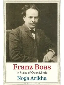 Franz Boas. In Praise of Open Minds, Hardback/Noga Arikha