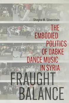 Fraught Balance. The Embodied Politics of Dabke Dance Music in Syria, Paperback/Shayna M Silverstein