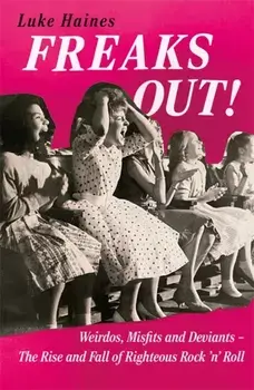 Freaks Out!. Weirdos, Misfits and Deviants – The Rise and Fall of Righteous Rock ’n’ Roll, Paperback/Luke Haines