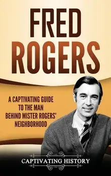 Fred Rogers: A Captivating Guide to the Man Behind Mister Rogers' Neighborhood, Hardcover/Captivating History