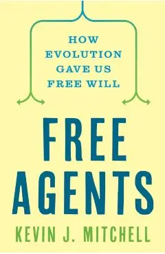 Free Agents: How Evolution Gave Us Free Will - Kevin J. Mitchell