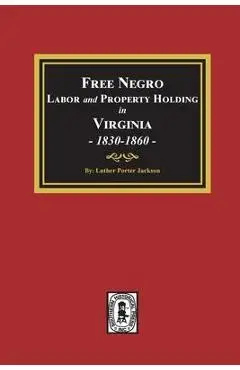 Free Negro Labor and Property Holding in Virginia, 1830-1860. - Luther Porter Jackson