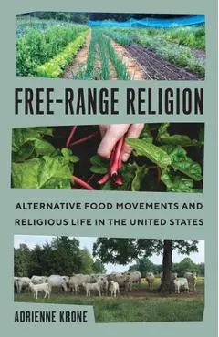 Free-Range Religion: Alternative Food Movements and Religious Life in the United States - Adrienne Krone