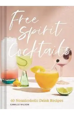 Free Spirit Cocktails: 40 Nonalcoholic Drink Recipes - Camille Wilson