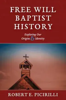 Free Will Baptist History: Exploring Our Origins & Identity, Paperback/Robert E. Picirilli