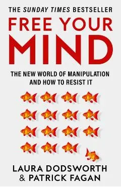 Free Your Mind: The New World of Manipulation and How to Resist It - Laura Dodsworth