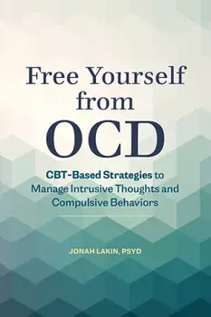 Free Yourself from Ocd: Cbt-Based Strategies to Manage Intrusive Thoughts and Compulsive Behaviors, Paperback/PsyD Lakin, Jonah