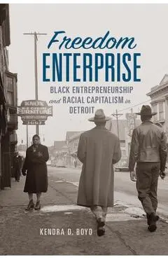 Freedom Enterprise: Black Entrepreneurship and Racial Capitalism in Detroit - Kendra D. Boyd