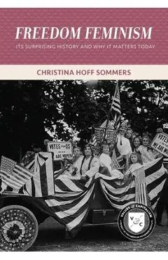 Freedom Feminism: Its Surprising History and Why It Matters Today - Christina Hoff Sommers