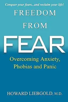 Freedom from Fear: Overcoming Anxiety, Phobias and Panic, Paperback/Howard Liebgold