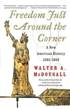 Freedom Just Around the Corner: A New American History: 1585-1828 - Walter A. Mcdougall
