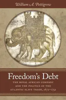 Freedom's Debt: The Royal African Company and the Politics of the Atlantic Slave Trade, 1672-1752, Paperback/William A. Pettigrew