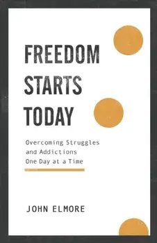 Freedom Starts Today: Overcoming Struggles and Addictions One Day at a Time, Paperback/John Elmore