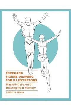 FreeHand Figure Drawing for Illustrators: Mastering the Art of Drawing from Memory - David H. Ross