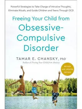 Freeing Your Child from Obsessive-Compulsive Disorder, Revised and Updated Edition. Powerful Strategies to Take Charge of Intrusive Thoughts, Eliminate Rituals, and Guide Children and Teens Through OCD, Paperback/Tamar E. Chansky