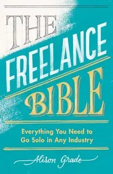 Freelance Bible. Everything You Need to Go Solo in Any Industry, Paperback/Alison Grade