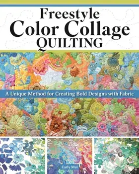 Freestyle Color Collage Quilting. A Unique Method for Creating Bold Designs with Fabric, Paperback/Carly Mul