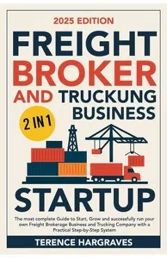 Freight Broker and Trucking Business Startup: The most complete Guide to Start, Grow and successfully run your own Freight Brokerage Business and Truc - Terence Hargraves
