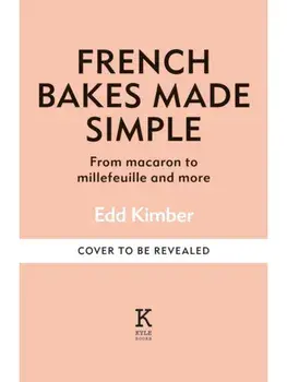 French Bakes Made Simple. From macaron to millefeuille and more, Hardback/Edd Kimber