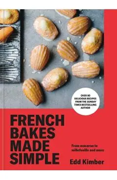 French Bakes Made Simple: From Macaron to Millefeuille and More - Edd Kimber