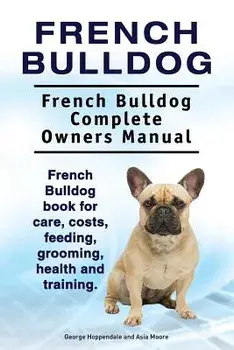 French Bulldog. French Bulldog Complete Owners Manual. French Bulldog Book for Care, Costs, Feeding, Grooming, Health and Training., Paperback/George Hoppendale