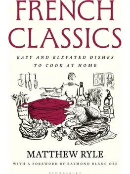 French Classics. Easy and Elevated Dishes to Cook at Home, Hardback/Matthew Ryle