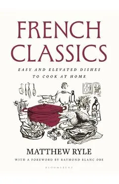 French Classics: Easy and Elevated Dishes to Cook at Home - Matthew Ryle