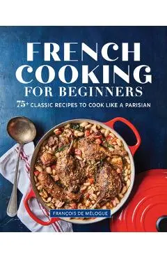French Cooking for Beginners: 75+ Classic Recipes to Cook Like a Parisian - Fran�ois De M�logue
