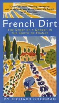 French Dirt: The Story of a Garden in the South of France, Paperback/Richard Goodman