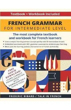 French Grammar for Intermediate Level: The most complete textbook and workbook for French learners - Frederic Bibard