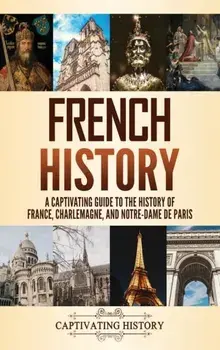 French History: A Captivating Guide to the History of France, Charlemagne, and Notre-Dame de Paris, Hardcover/Captivating History