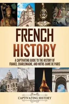French History: A Captivating Guide to the History of France, Charlemagne, and Notre-Dame de Paris, Paperback/Captivating History