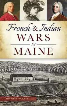 French & Indian Wars in Maine, Hardcover/Michael Dekker