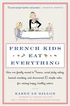 French Kids Eat Everything: How Our Family Moved to France, Cured Picky Eating, Banned Snacking, and Discovered 10 Simple Rules for Raising Happy,, Paperback/Karen Le Billon