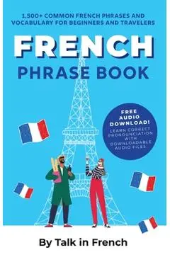 French Phrase Book: 1,500+ Common French Phrases and Vocabulary for Beginners and Travelers - Talk In French