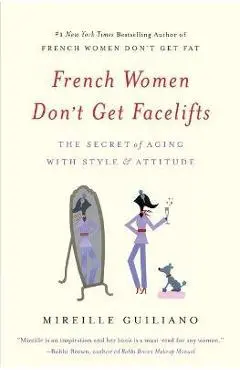 French Women Don't Get Facelifts: The Secret of Aging with Style & Attitude - Mireille Guiliano