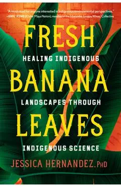 Fresh Banana Leaves: Healing Indigenous Landscapes Through Indigenous Science - Jessica Hernandez