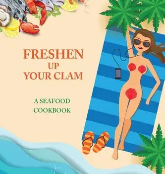 Freshen Up Your Clam - A Seafood Cookbook: An Inappropriate Gag Goodie for Women on the Naughty List - Funny Christmas Cookbook with Delicious Seafood/Anna Konik