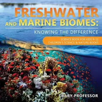 Freshwater and Marine Biomes: Knowing the Difference - Science Book for Kids 9-12 Children's Science & Nature Books, Paperback/Baby Professor