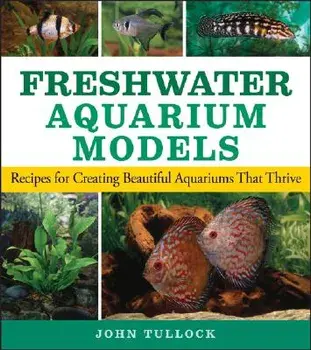 Freshwater Aquarium Models: Recipes for Creating Beautiful Aquariums That Thrive, Paperback/John H. Tullock