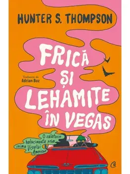 Frica si lehamite in Vegas. O calatorie halucinanta prin inima Visului American/Hunter S. Thompson