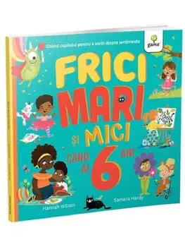 Frici mari si mici cand ai 6 ani. Ghidul copilului pentru a vorbi despre sentimente/Hannah Wilson