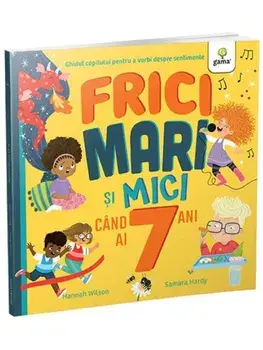 Frici mari si mici cand ai 7 ani. Ghidul copilului pentru a vorbi despre sentimente/Hannah Wilson