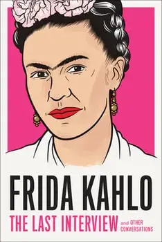 Frida Kahlo: The Last Interview: And Other Conversations, Paperback/Frida Kahlo