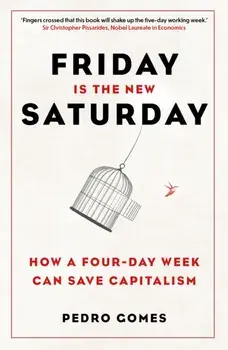 Friday is the New Saturday. How a Four-Day Week Can Save Capitalism, New ed, Paperback/Dr Pedro Gomes