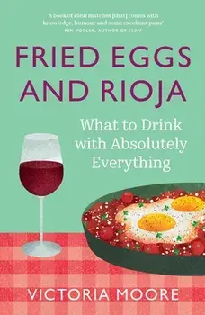 Fried Eggs and Rioja. What to Drink with Absolutely Everything, Paperback/Victoria Moore