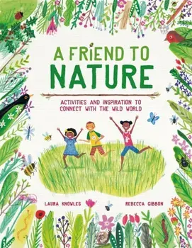 Friend to Nature. Activities and Inspiration to Connect With the Wild World, Hardback/Laura Knowles